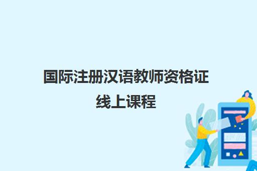 国际注册汉语教师资格证线上课程 国际注册汉语教师资格证线上课程