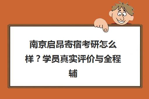 南京启昂寄宿考研怎么样？学员真实评价与全程辅导体验分享