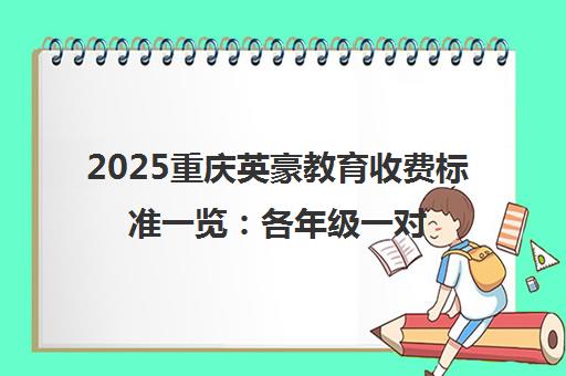 2025重庆英豪教育收费标准一览 各年级一对一/小班价格表