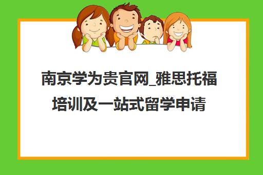 南京学为贵官网_雅思托福培训及一站式留学申请服务中心