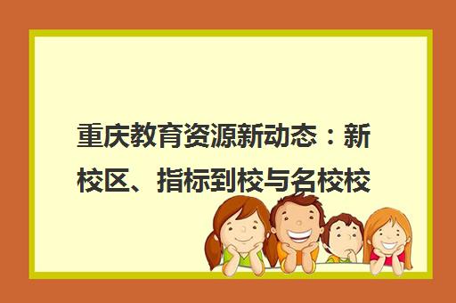 重庆教育资源新动态 新校区、指标到校与名校校区解析