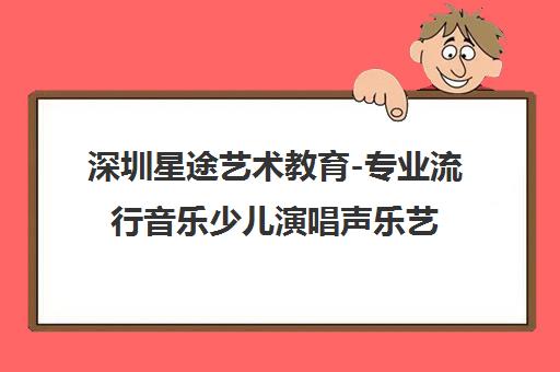 深圳星途艺术教育-专业流行音乐少儿演唱声乐艺考培训