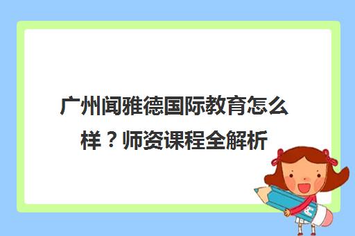 广州闻雅德国际教育怎么样？师资课程全解析
