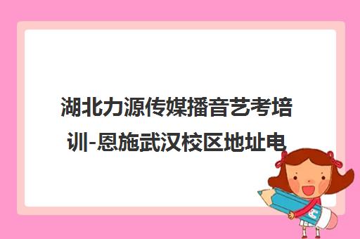 湖北力源传媒播音艺考培训-恩施武汉校区地址电话