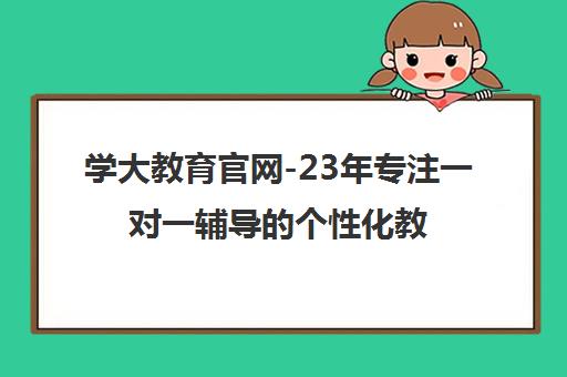 学大教育官网-23年专注一对一辅导的个性化教育品牌
