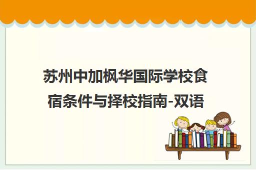 苏州中加枫华国际学校食宿条件与择校指南-双语初中部介绍