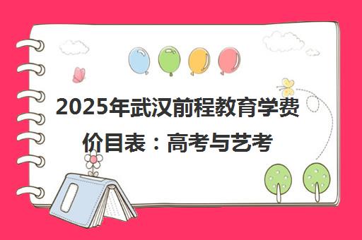 2025年武汉前程教育学费价目表 高考与艺考文化课收费详情