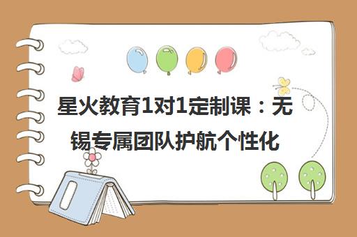 星火教育1对1定制课 无锡专属团队护航个性化成长计划
