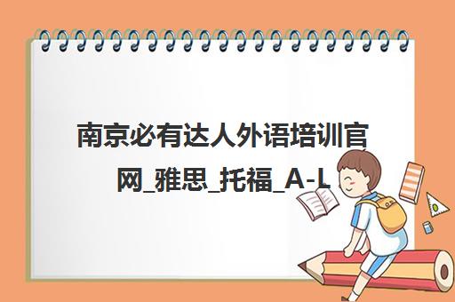 南京必有达人外语培训官网_雅思_托福_A-Level一对一辅导中心