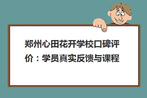 郑州心田花开学校口碑评价 学员真实反馈与课程详情