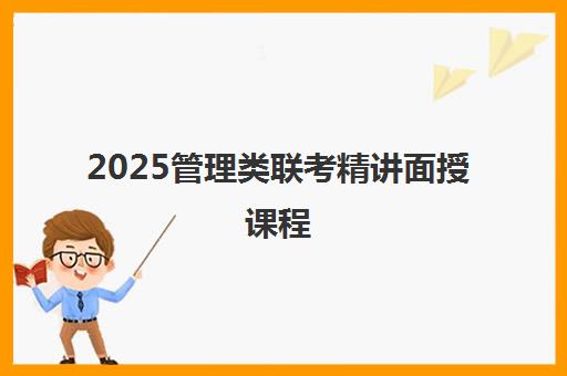 2025管理类联考精讲面授课程 2025管理类联考精讲面授课程
