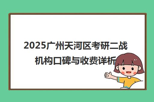 2025广州天河区考研二战机构口碑与收费详析 启航领衔