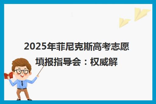2025年菲尼克斯高考志愿填报指导会 权威解答助你圆梦大学