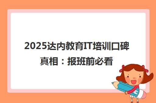 2025达内教育IT培训口碑真相 报班前必看的避坑指南