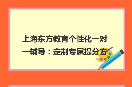 上海东方教育个性化一对一辅导 定制专属提分方案