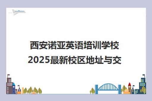 西安诺亚英语培训学校2025最新校区地址与交通指南