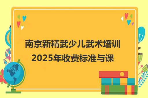 南京新精武少儿武术培训2025年收费标准与课程详情