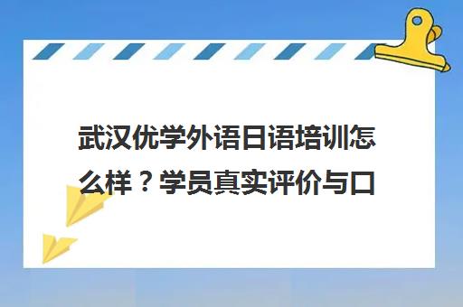 武汉优学外语日语培训怎么样？学员真实评价与口碑揭秘