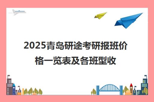 2025青岛研途考研报班价格一览表及各班型收费标准