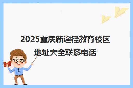 2025重庆新途径教育校区地址大全联系电话 乘车路线汇总