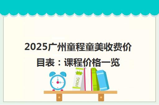 2025广州童程童美收费价目表 课程价格一览