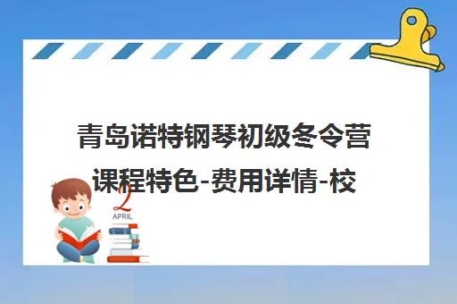 青岛诺特钢琴初级冬令营课程特色-费用详情-校区地址汇总