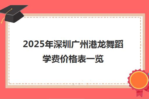2025年深圳广州港龙舞蹈学费价格表一览