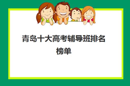 青岛十大高考辅导班排名榜单 优选个性化培训机构
