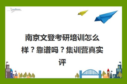 南京文登考研培训怎么样？靠谱吗？集训营真实评价