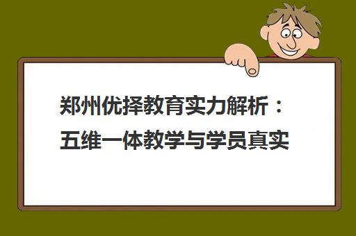 郑州优择教育实力解析 五维一体教学与学员真实口碑