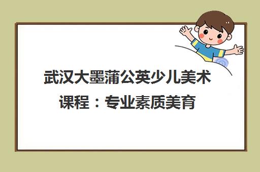 武汉大墨蒲公英少儿美术课程 专业素质美育 分龄教学