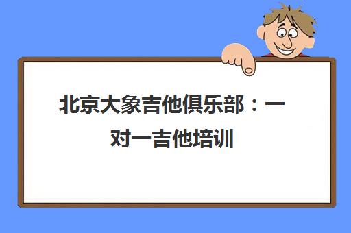 北京大象吉他俱乐部 一对一吉他培训 课程价格及校区地址一览