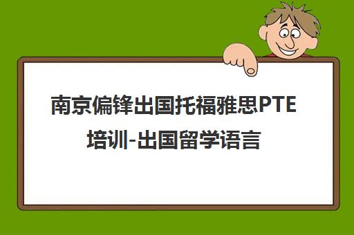 南京偏锋出国托福雅思PTE培训-出国留学语言培训专家