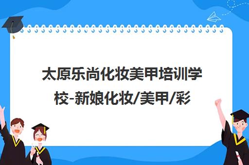 太原乐尚化妆美甲培训学校-新娘化妆/美甲/彩妆/美容课程