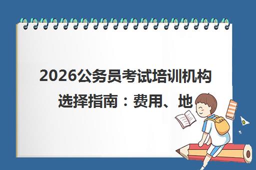 2026公务员考试培训机构选择指南 费用、地址与线上推荐