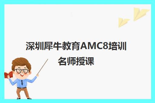 深圳犀牛教育AMC8培训名师授课 南山福田小班课火热报名中