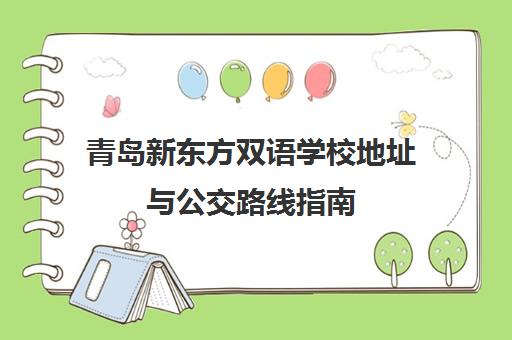 青岛新东方双语学校地址与公交路线指南（含联系电话）