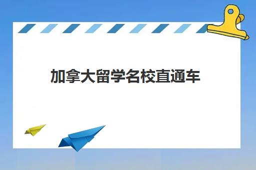 加拿大留学名校直通车 加拿大留学名校直通车