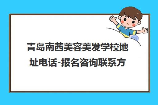 青岛南茜美容美发学校地址电话-报名咨询联系方式汇总