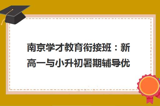 南京学才教育衔接班 新高一与小升初暑期辅导优选指南