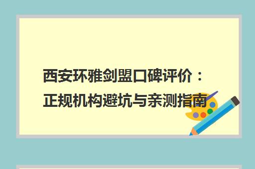 西安环雅剑盟口碑评价 正规机构避坑与亲测指南