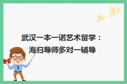 武汉一本一诺艺术留学 海归导师多对一辅导 直达名校作品集培训