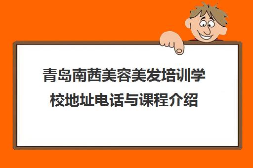 青岛南茜美容美发培训学校地址电话与课程介绍