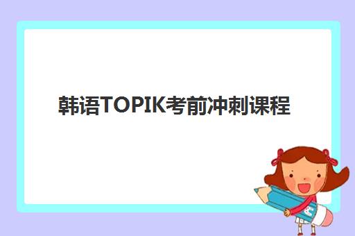 韩语TOPIK考前冲刺课程 韩语TOPIK考前冲刺课程