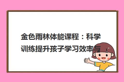 金色雨林体能课程 科学训练提升孩子学习效率与身体素质