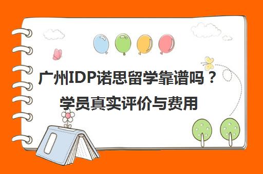 广州IDP诺思留学靠谱吗？学员真实评价与费用介绍