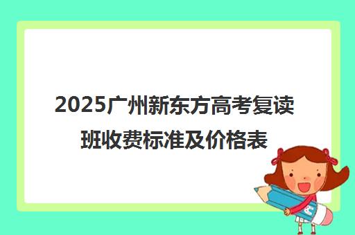 2025广州新东方高考复读班收费标准及价格表一览