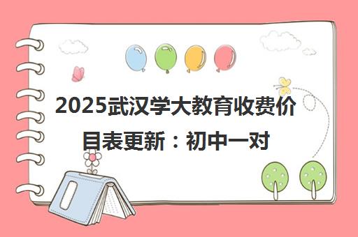 2025武汉学大教育收费价目表更新 初中一对一辅导价格明细