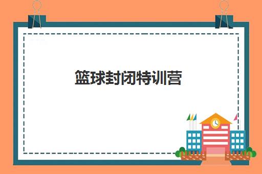 篮球封闭特训营 篮球封闭特训营