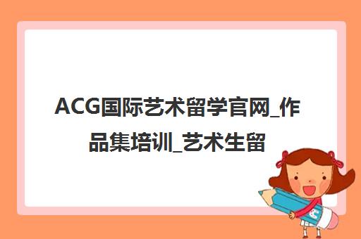 ACG国际艺术留学官网_作品集培训_艺术生留学申请机构